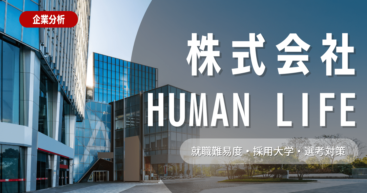 【企業研究】株式会社HUMAN LIFEの就職難易度・採用大学・選考対策を徹底解説