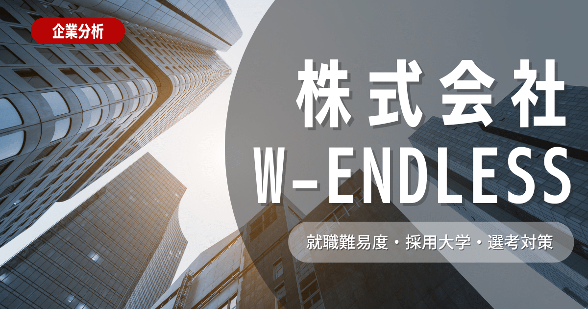 【企業研究】株式会社W-ENDLESSの就職難易度・採用大学・選考対策を徹底解説