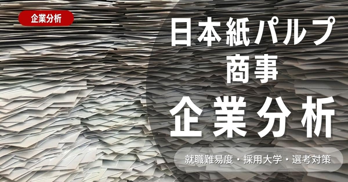 【企業研究】日本紙パルプ商事の就職難易度・採用大学・選考対策を徹底解説