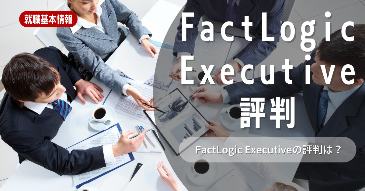 FactLogic Executiveの評判はいいの？良い評判と悪い評判を解説！特徴や選考対策も紹介します！