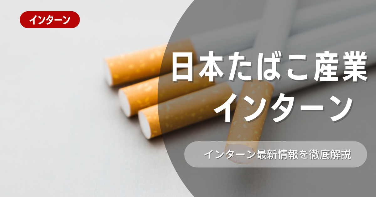 日本たばこ産業が行っているインターン内容とは？参加メリットや26卒向け選考対策も紹介