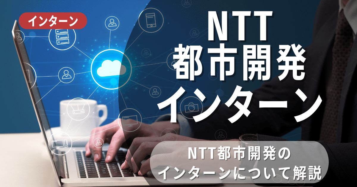 NTT都市開発が行っているインターン内容とは？参加メリットや向け新卒選考対策も紹介