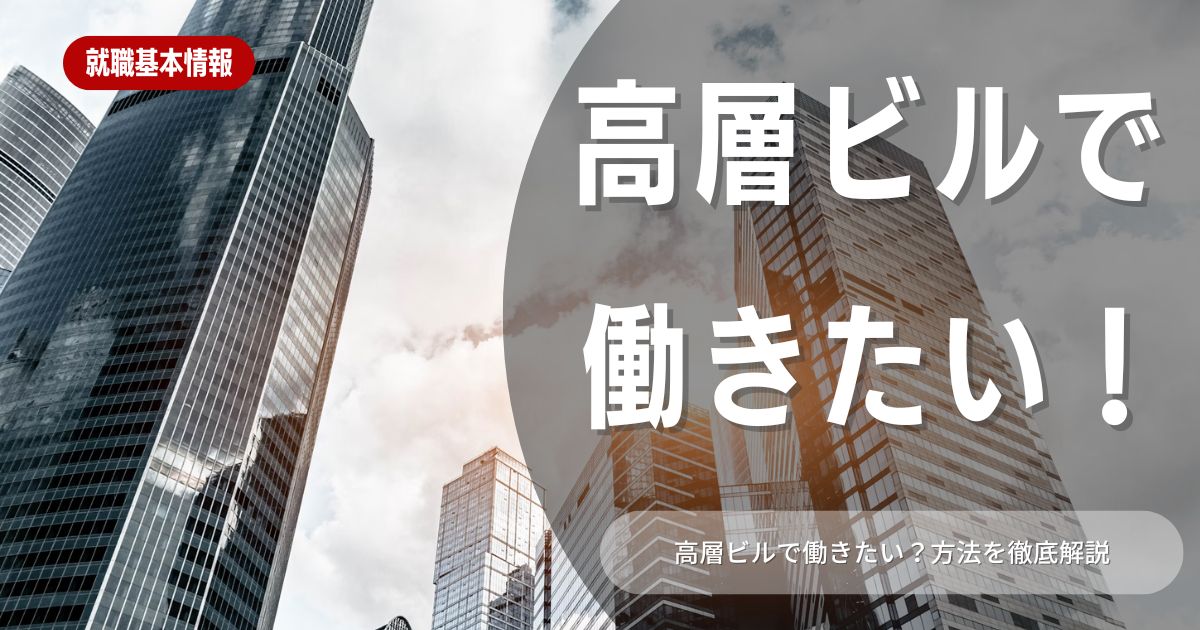 高層ビルで働きたい就活生必見！実際の働きやすさやメリット・デメリットを解説