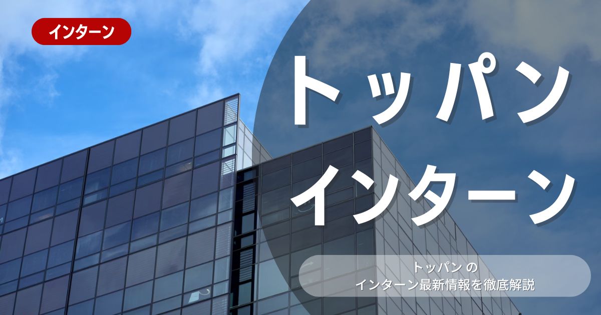 トッパンが行っているインターン内容とは？参加メリットや26卒向け選考対策も紹介