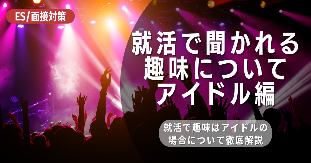 就活で趣味はアイドルの場合「推し活」は武器になるのか