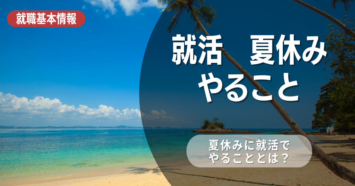 就活を控えた大学3年生の夏休みにやるべきこととは？