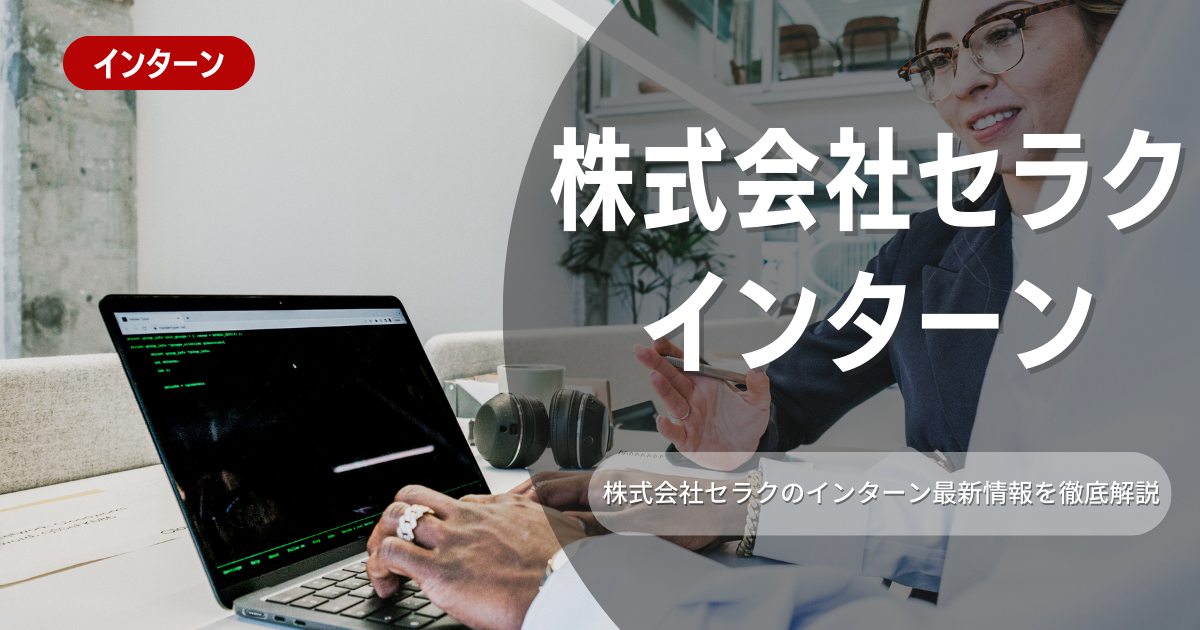 株式会社セラクが行なっているインターンの内容とは?参加メリットや選考対策も紹介