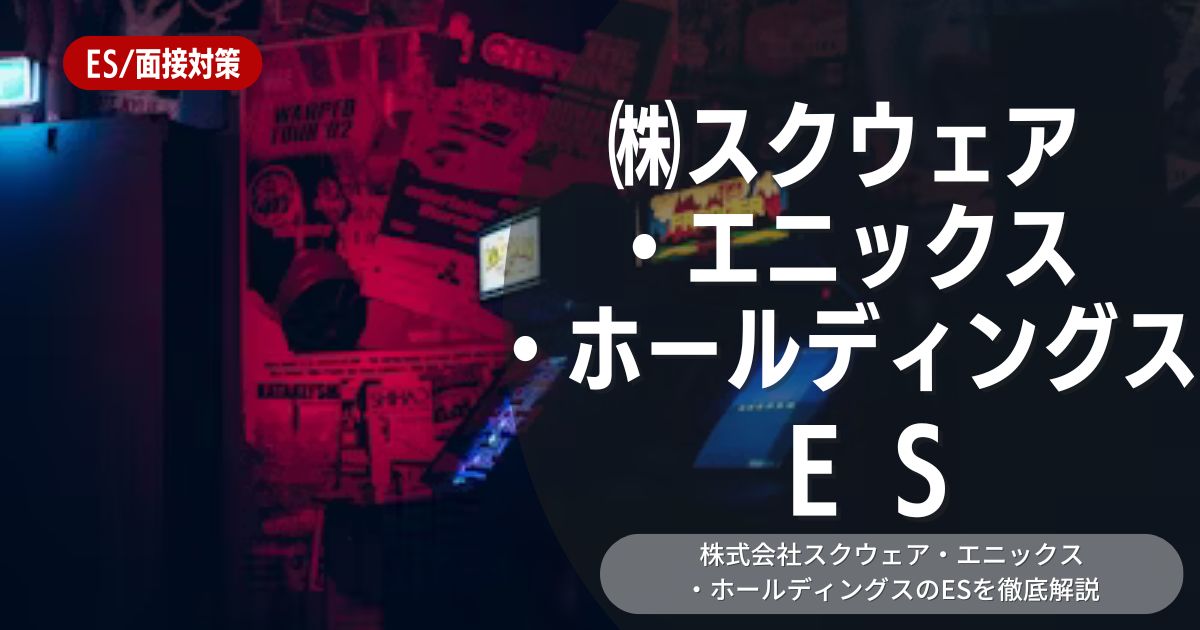 スクウェア・エニックスのエントリーシートの対策法を徹底解説