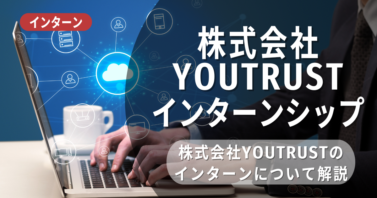 YOUTRUSTが行っているインターン内容とは？参加メリットや選考対策も紹介