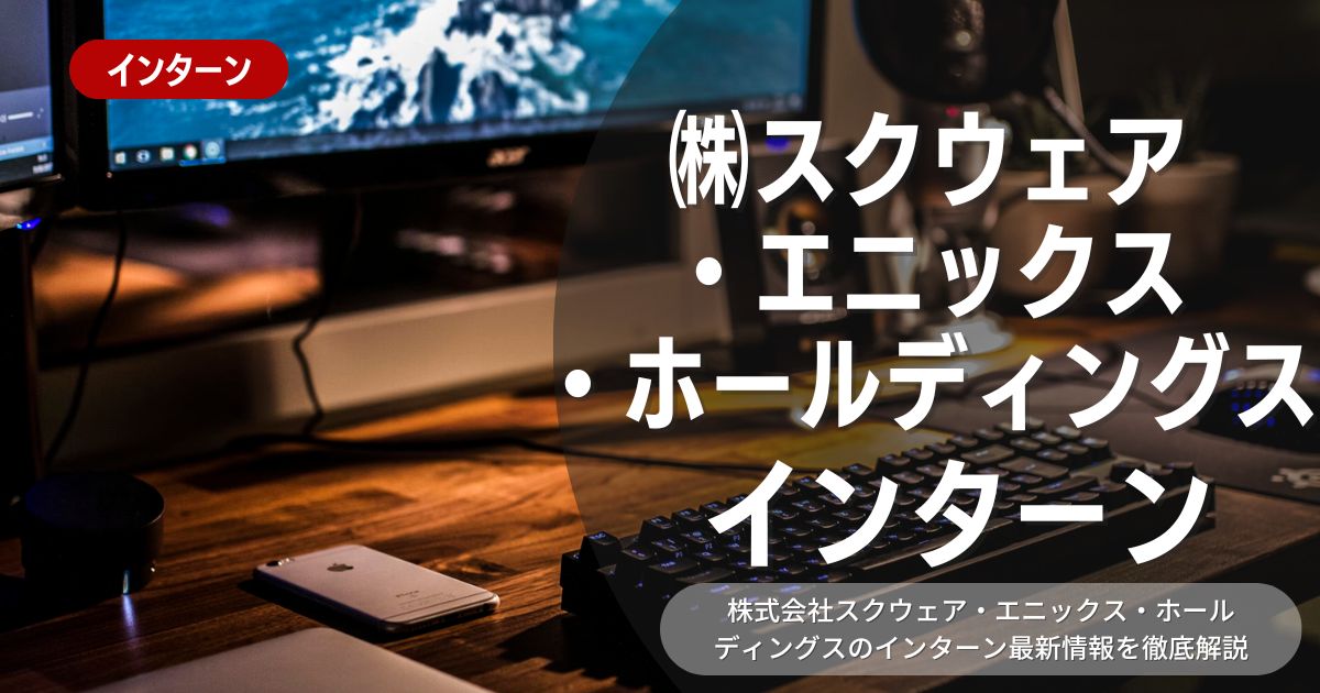 スクウェア・エニックスが行っているインターン内容とは？参加メリット、選考プロセスを紹介