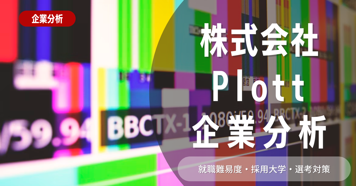 【企業分析】株式会社Plottの就職難易度・採用大学・選考対策を徹底解説