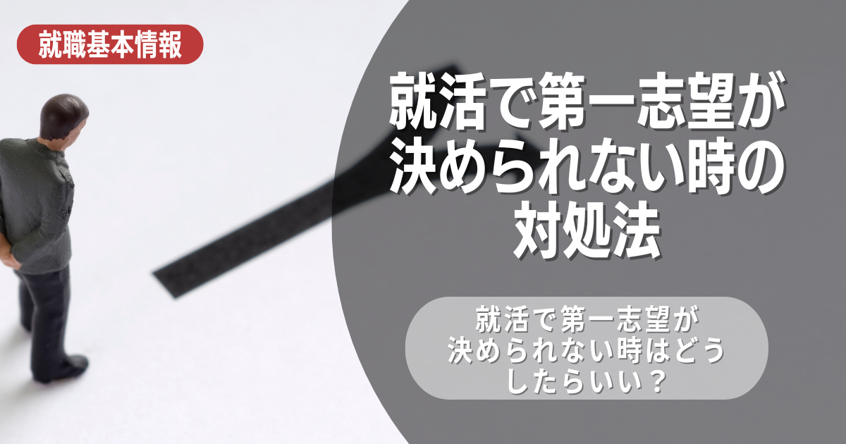 就活で第一志望が決められない時の対処法を徹底解説