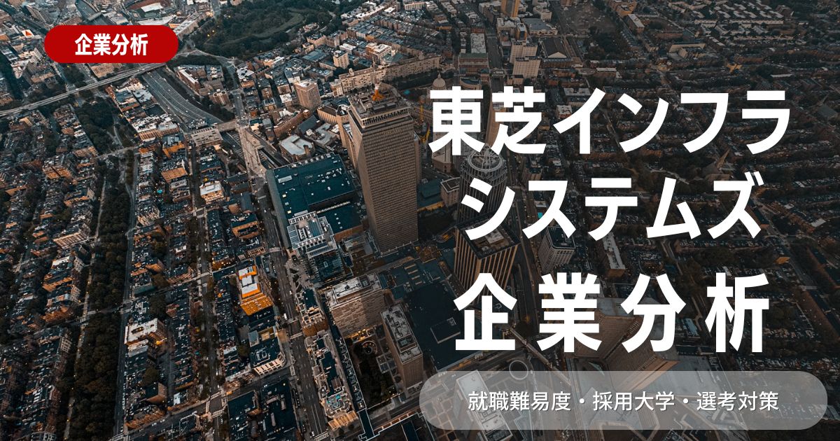 【企業分析】東芝インフラシステムズの就職難易度・採用大学・選考対策を徹底解説