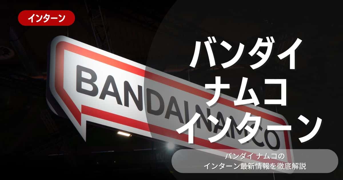 バンダイナムコが行っているインターン内容とは？参加メリットや26卒向け選考対策も紹介