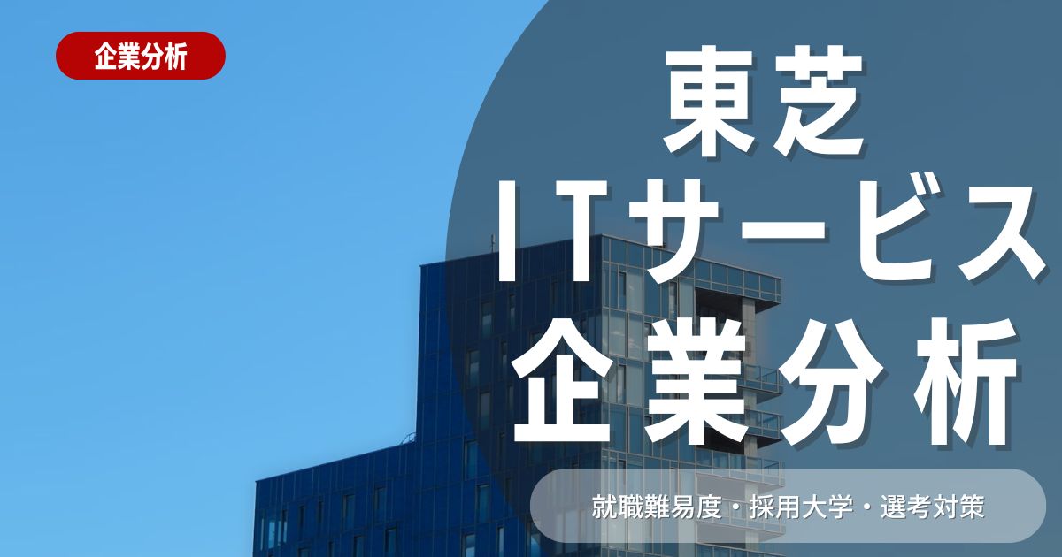 【企業分析】東芝ITサービスの就職難易度・採用大学・選考対策を徹底解説