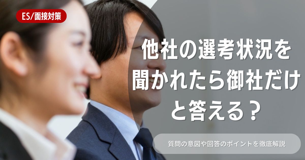 「他社の選考状況」を質問された時には、御社だけと伝えてもいいのか？