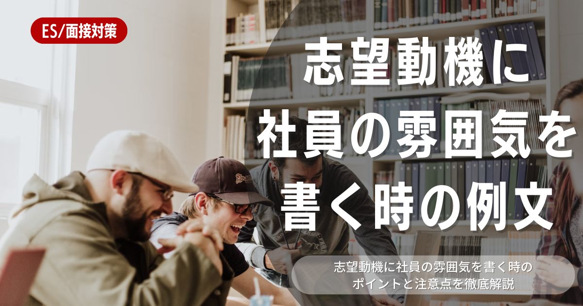 志望動機に社員の雰囲気を書いても大丈夫？注意すべきポイントを例文付きで徹底解説