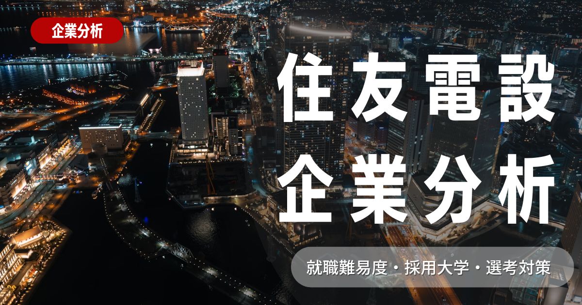 【企業分析】住友電設の就職難易度・採用大学・選考対策を徹底解説