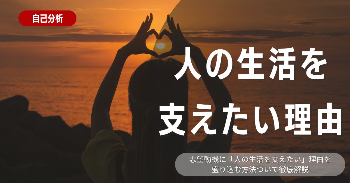 志望理由に「人の生活を支えたい」を効果的に盛り込むコツは？具体的な企業や例文を紹介！