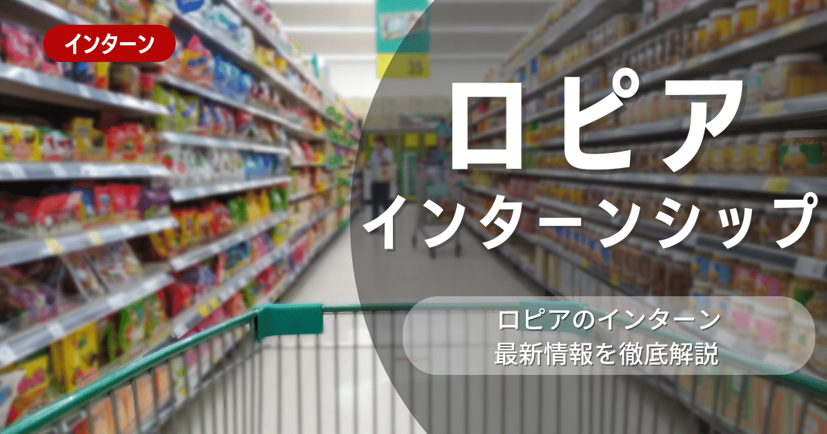 ロピアが行っているインターンシップの内容とは？参加メリットや選考対策も紹介