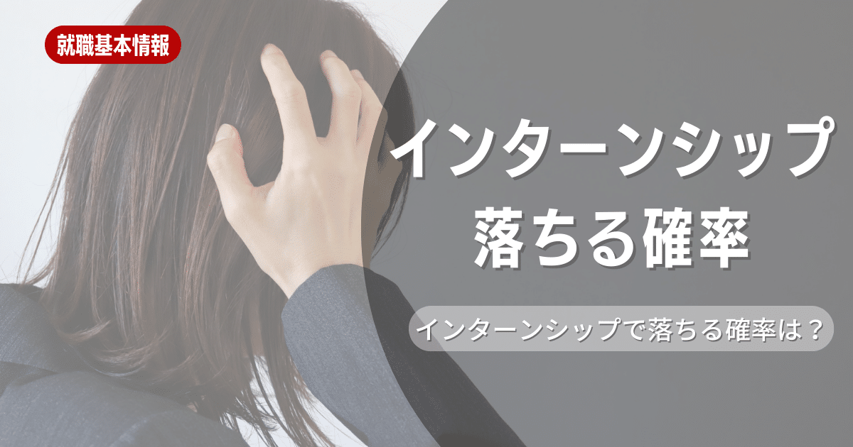 【就職活動】インターンシップに落ちる確率はどれくらい？選考に落ちる原因や対策方法について解説します！