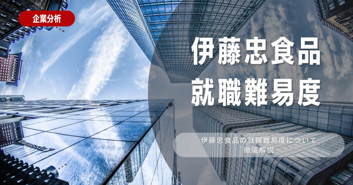 【就職難易度】伊藤忠食品の就職難易度・選考対策を徹底解説