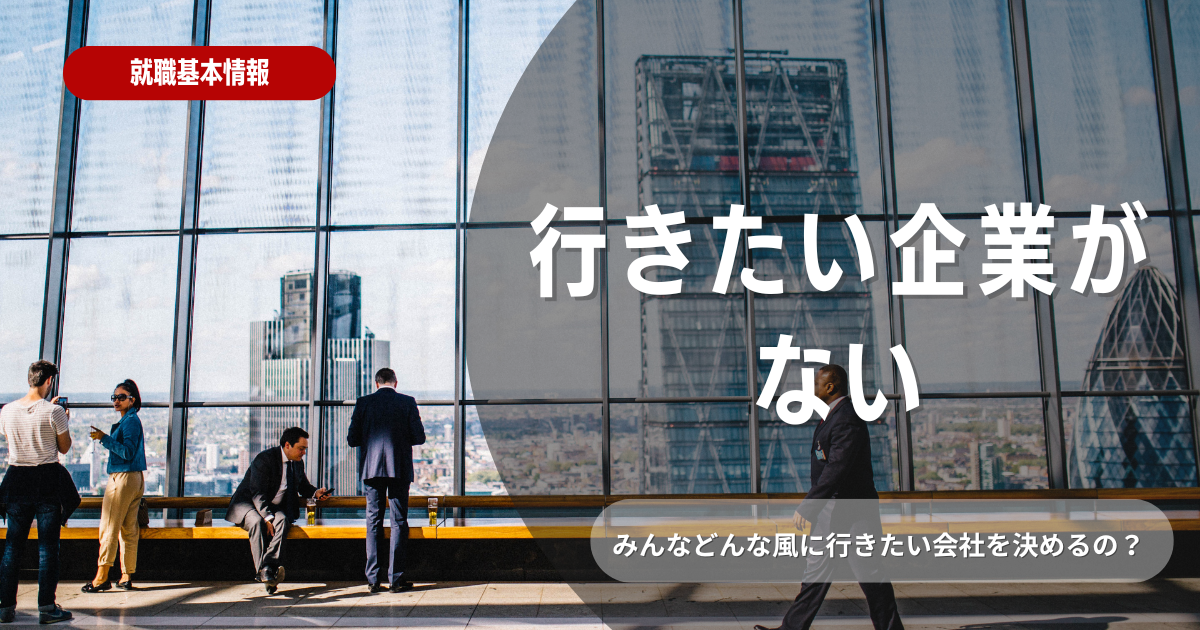 行きたい企業が見つからない / 企業選びのポイントと就活のコツ