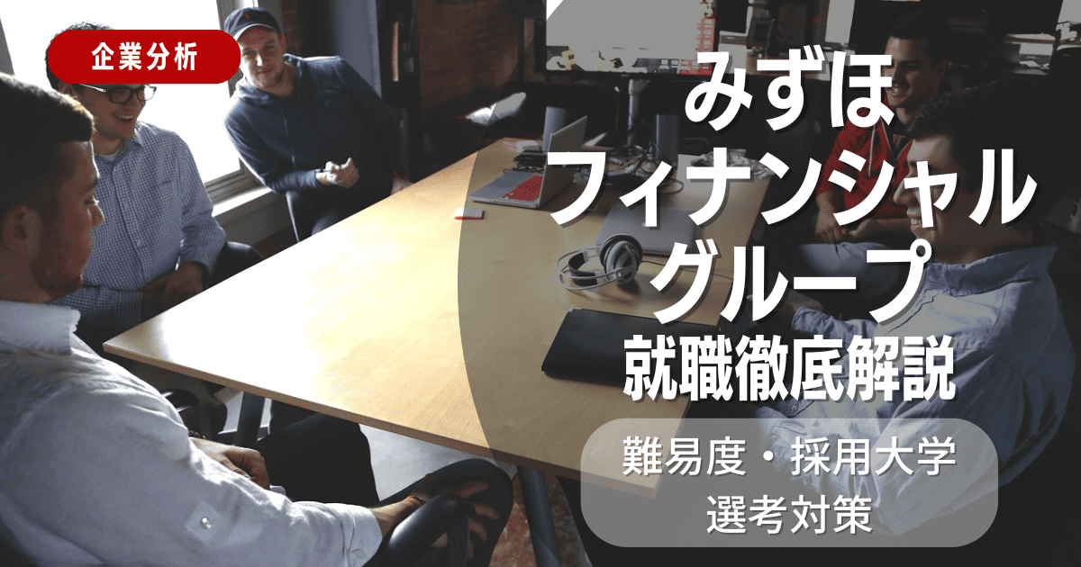 【企業分析】みずほフィナンシャルグループの就職難易度・採用大学・選考対策を徹底解説