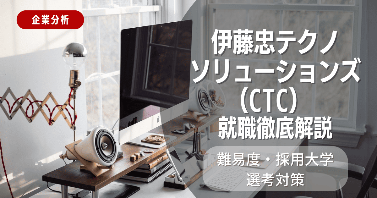 【企業分析】伊藤忠テクノソリューションズ(CTC)の就職難易度・採用大学・選考対策を徹底解説