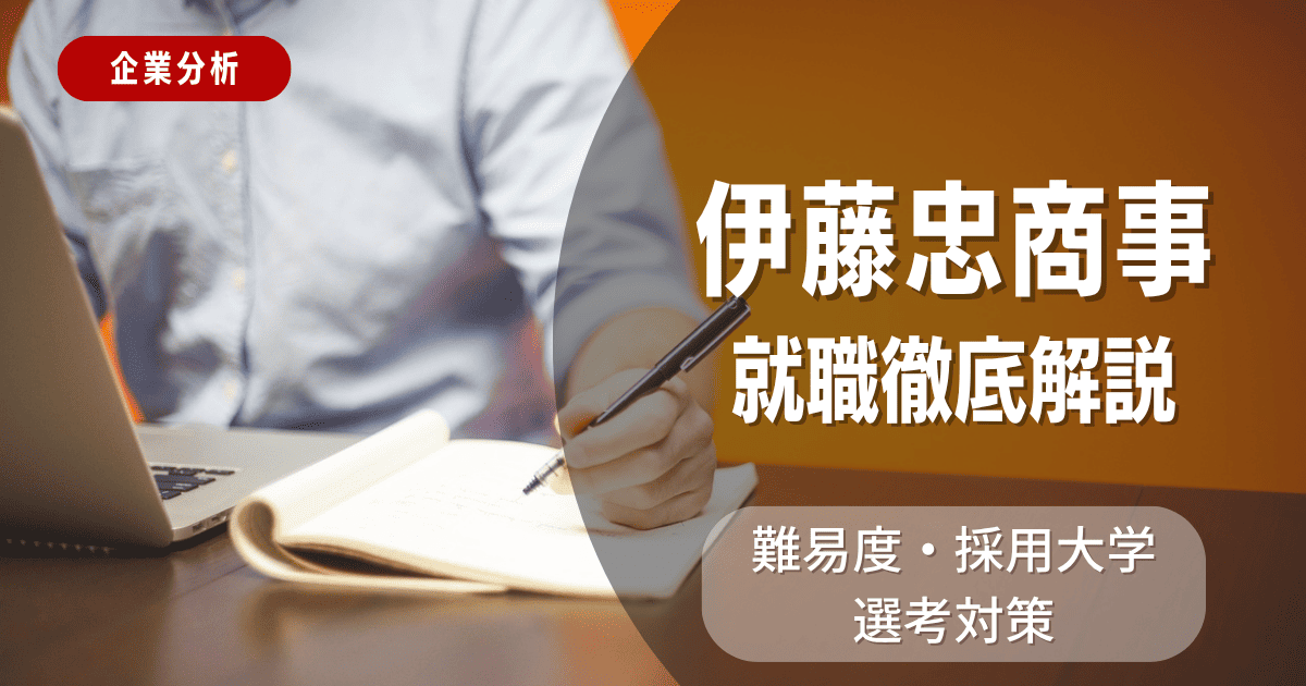 【企業分析】伊藤忠商事の就職難易度・採用大学・選考対策を徹底解説
