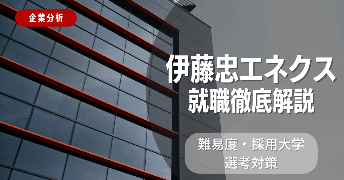 【企業分析】伊藤忠エネクスの就職難易度・採用大学・選考対策を徹底解説