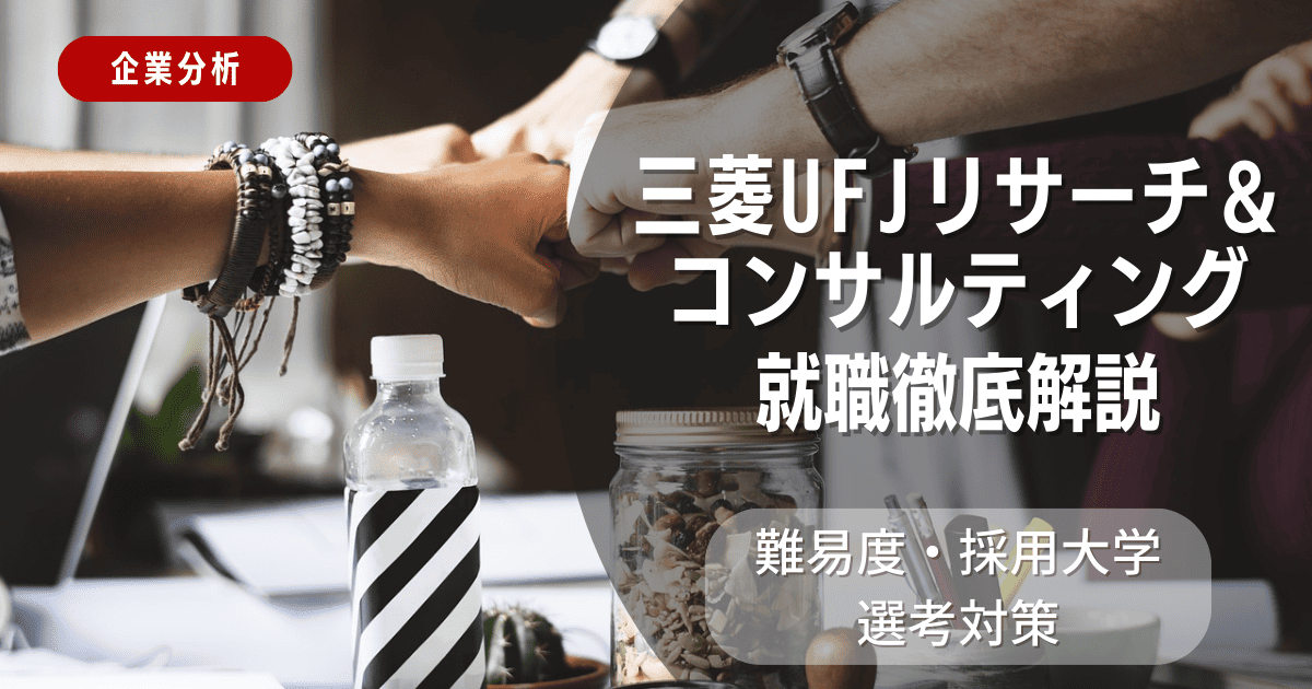 【企業分析】三菱UFJリサーチ＆コンサルティングの就職難易度・採用大学・選考対策を徹底解説